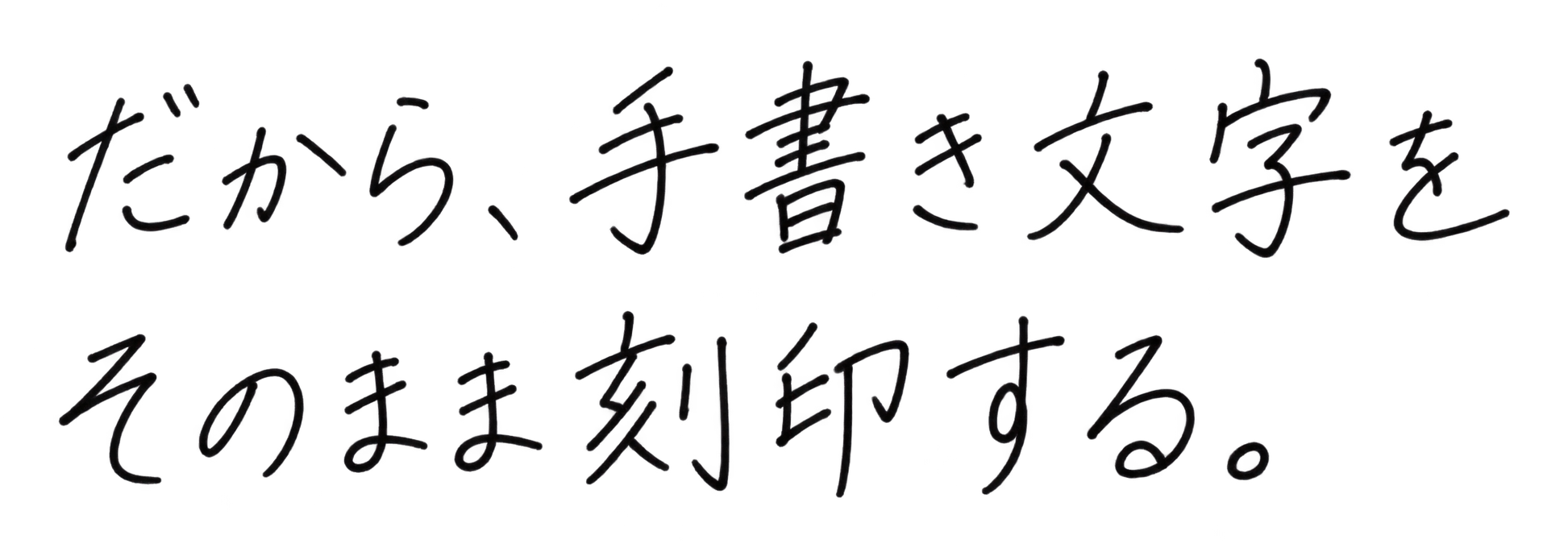 だから、手書き文字をそのまま刻印する。